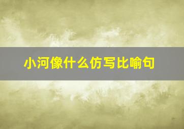 小河像什么仿写比喻句