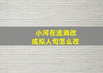 小河在流淌改成拟人句怎么改