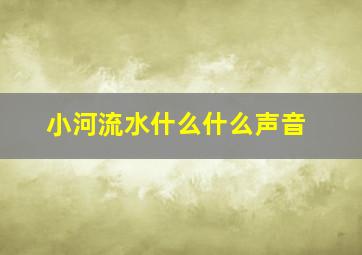 小河流水什么什么声音