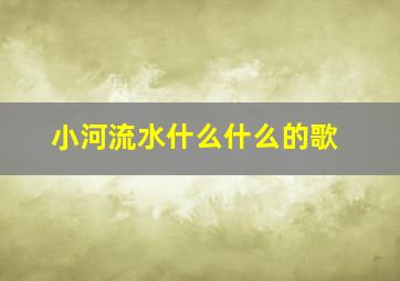 小河流水什么什么的歌