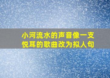 小河流水的声音像一支悦耳的歌曲改为拟人句