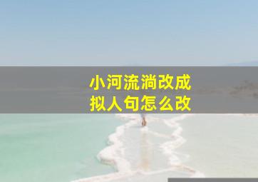 小河流淌改成拟人句怎么改