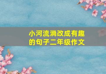 小河流淌改成有趣的句子二年级作文