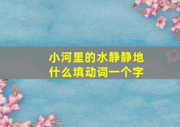 小河里的水静静地什么填动词一个字