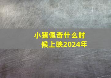 小猪佩奇什么时候上映2024年