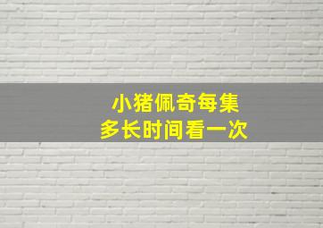 小猪佩奇每集多长时间看一次