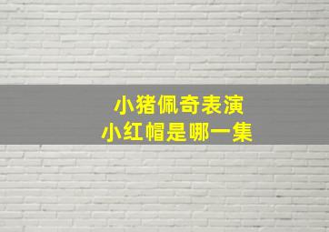 小猪佩奇表演小红帽是哪一集