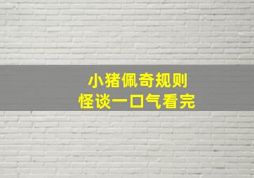 小猪佩奇规则怪谈一口气看完