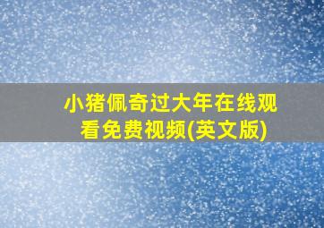 小猪佩奇过大年在线观看免费视频(英文版)