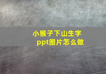 小猴子下山生字ppt图片怎么做