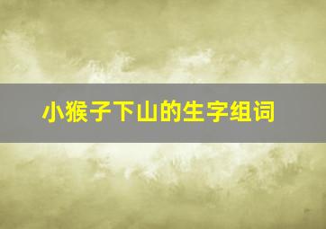 小猴子下山的生字组词