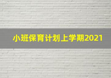 小班保育计划上学期2021