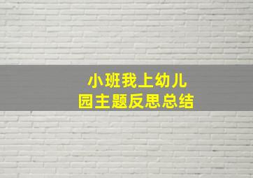 小班我上幼儿园主题反思总结