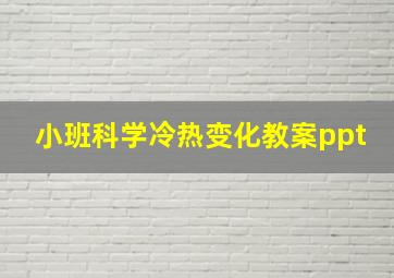 小班科学冷热变化教案ppt