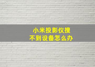 小米投影仪搜不到设备怎么办