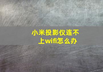 小米投影仪连不上wifi怎么办