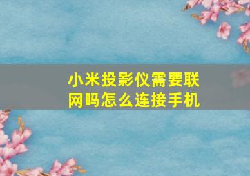 小米投影仪需要联网吗怎么连接手机