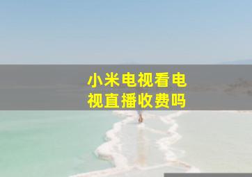 小米电视看电视直播收费吗