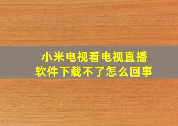 小米电视看电视直播软件下载不了怎么回事