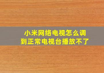 小米网络电视怎么调到正常电视台播放不了