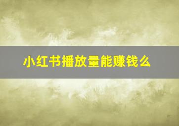 小红书播放量能赚钱么