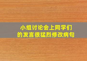 小组讨论会上同学们的发言很猛烈修改病句