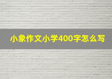 小象作文小学400字怎么写