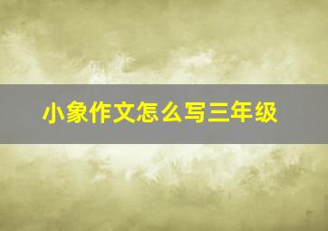 小象作文怎么写三年级