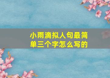 小雨滴拟人句最简单三个字怎么写的