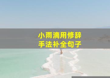 小雨滴用修辞手法补全句子