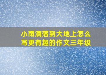 小雨滴落到大地上怎么写更有趣的作文三年级