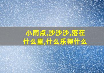 小雨点,沙沙沙,落在什么里,什么乐得什么