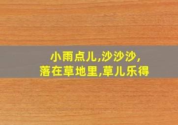 小雨点儿,沙沙沙,落在草地里,草儿乐得