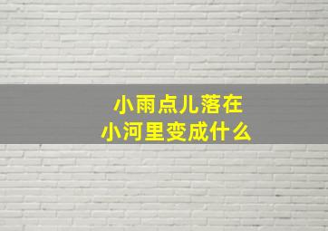 小雨点儿落在小河里变成什么