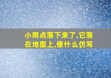 小雨点落下来了,它落在地面上,像什么仿写