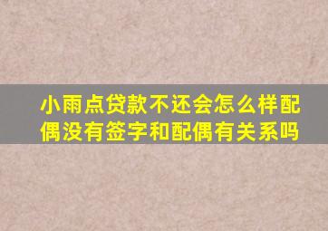 小雨点贷款不还会怎么样配偶没有签字和配偶有关系吗