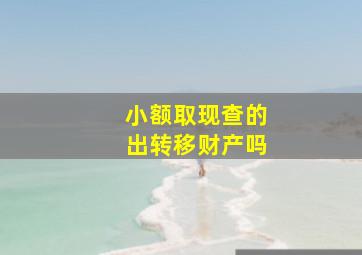 小额取现查的出转移财产吗