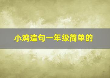 小鸡造句一年级简单的