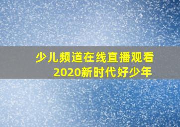 少儿频道在线直播观看2020新时代好少年