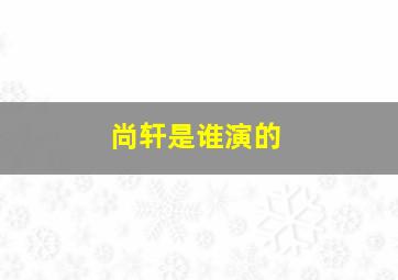 尚轩是谁演的