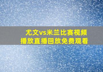 尤文vs米兰比赛视频播放直播回放免费观看