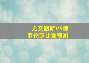 尤文图斯VS佛罗伦萨比赛预测