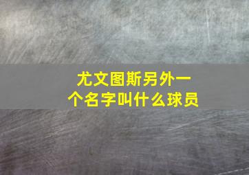 尤文图斯另外一个名字叫什么球员