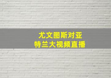 尤文图斯对亚特兰大视频直播