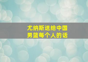 尤纳斯送给中国男篮每个人的话