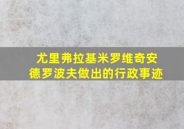 尤里弗拉基米罗维奇安德罗波夫做出的行政事迹