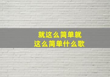 就这么简单就这么简单什么歌