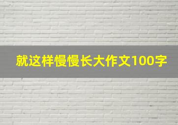 就这样慢慢长大作文100字