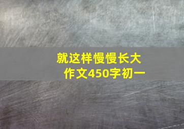 就这样慢慢长大作文450字初一