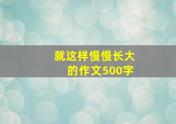 就这样慢慢长大的作文500字